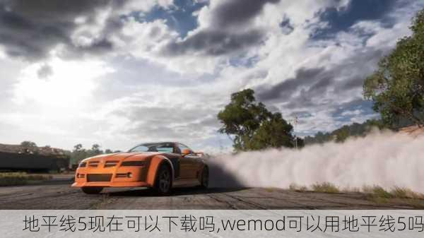 地平线5现在可以下载吗,wemod可以用地平线5吗