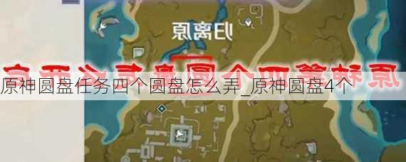 原神圆盘任务四个圆盘怎么弄_原神圆盘4个