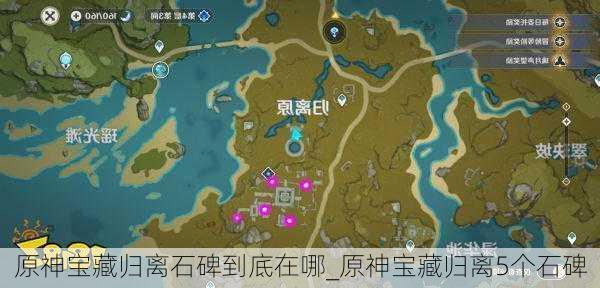 原神宝藏归离石碑到底在哪_原神宝藏归离5个石碑