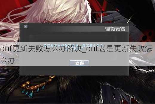 dnf更新失败怎么办解决_dnf老是更新失败怎么办