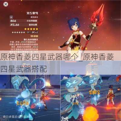 原神香菱四星武器哪个_原神香菱四星武器搭配