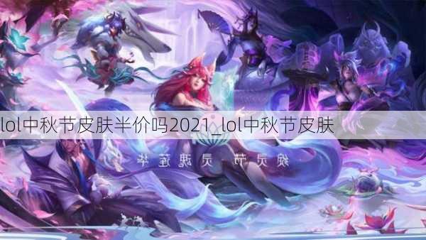 lol中秋节皮肤半价吗2021_lol中秋节皮肤