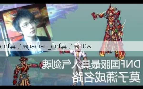 dnf莫子潇jiadian_dnf莫子潇10w