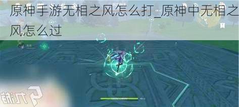 原神手游无相之风怎么打_原神中无相之风怎么过