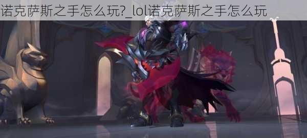 诺克萨斯之手怎么玩?_lol诺克萨斯之手怎么玩