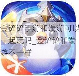 金铲铲手游和端游可以一起玩吗_金铲铲和端游不一样