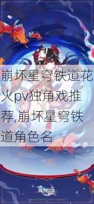 崩坏星穹铁道花火pv独角戏推荐,崩坏星穹铁道角色名