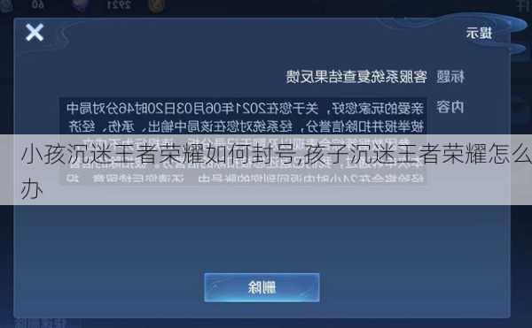 小孩沉迷王者荣耀如何封号,孩子沉迷王者荣耀怎么办