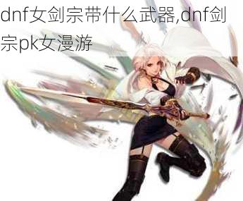 dnf女剑宗带什么武器,dnf剑宗pk女漫游