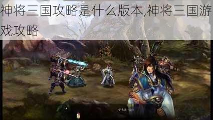 神将三国攻略是什么版本,神将三国游戏攻略