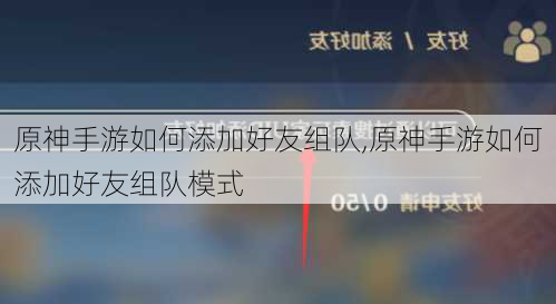 原神手游如何添加好友组队,原神手游如何添加好友组队模式