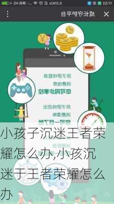 小孩子沉迷王者荣耀怎么办,小孩沉迷于王者荣耀怎么办