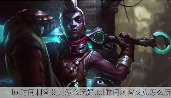 lol时间刺客艾克怎么玩好,lol时间刺客艾克怎么玩