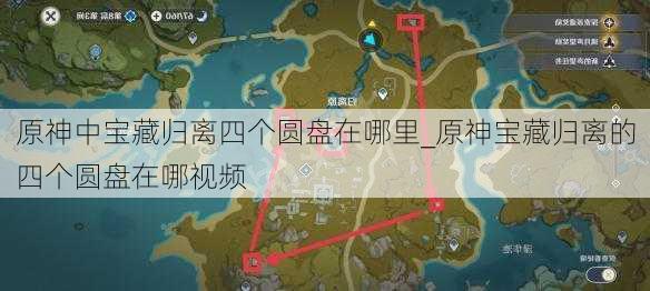 原神中宝藏归离四个圆盘在哪里_原神宝藏归离的四个圆盘在哪视频