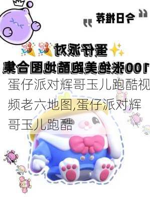 蛋仔派对辉哥玉儿跑酷视频老六地图,蛋仔派对辉哥玉儿跑酷