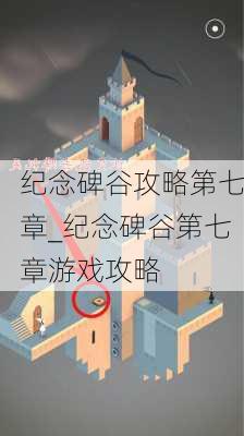 纪念碑谷攻略第七章_纪念碑谷第七章游戏攻略