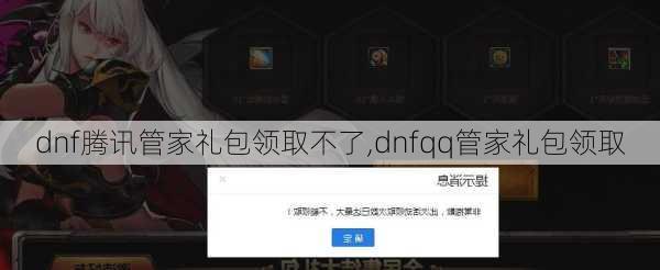dnf腾讯管家礼包领取不了,dnfqq管家礼包领取