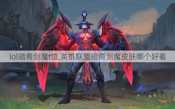 lol暗裔剑魔t恤,英雄联盟暗裔剑魔皮肤哪个好看