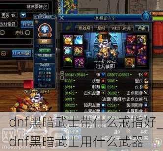 dnf黑暗武士带什么戒指好_dnf黑暗武士用什么武器