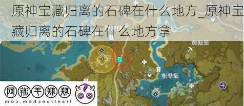 原神宝藏归离的石碑在什么地方_原神宝藏归离的石碑在什么地方拿