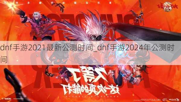 dnf手游2021最新公测时间_dnf手游2024年公测时间