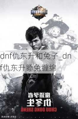 dnf仇东升和兔子_dnf仇东升睡兔缠绵