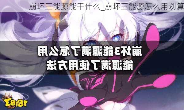 崩坏三能源能干什么_崩坏三能源怎么用划算