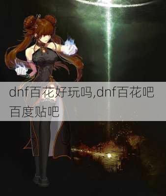 dnf百花好玩吗,dnf百花吧 百度贴吧