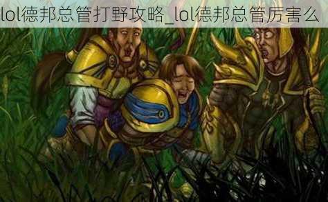 lol德邦总管打野攻略_lol德邦总管厉害么