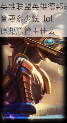 英雄联盟英雄德邦总管要多少钱_lol德邦总管主什么