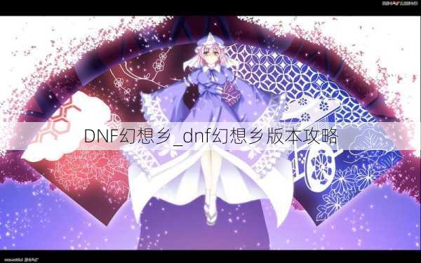 DNF幻想乡_dnf幻想乡版本攻略