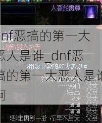 dnf恶搞的第一大恶人是谁_dnf恶搞的第一大恶人是谁啊