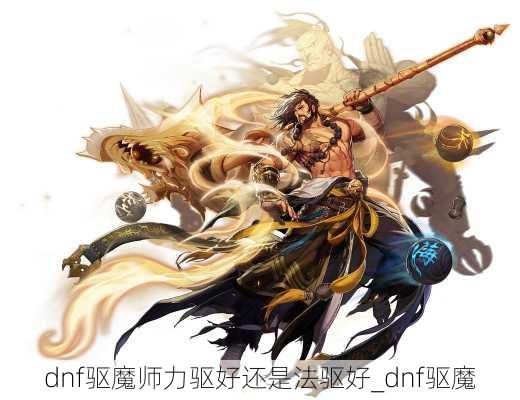 dnf驱魔师力驱好还是法驱好_dnf驱魔