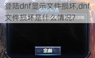 登陆dnf显示文件损坏,dnf文件损坏是什么情况?