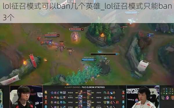 lol征召模式可以ban几个英雄_lol征召模式只能ban3个